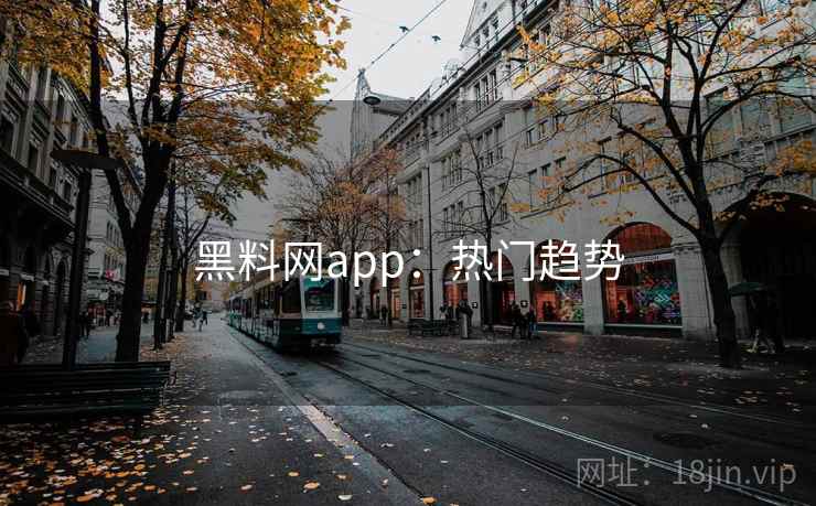 黑料网app:热门趋势