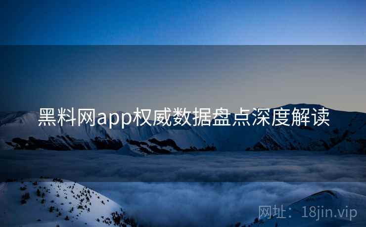 黑料网app权威数据盘点深度解读