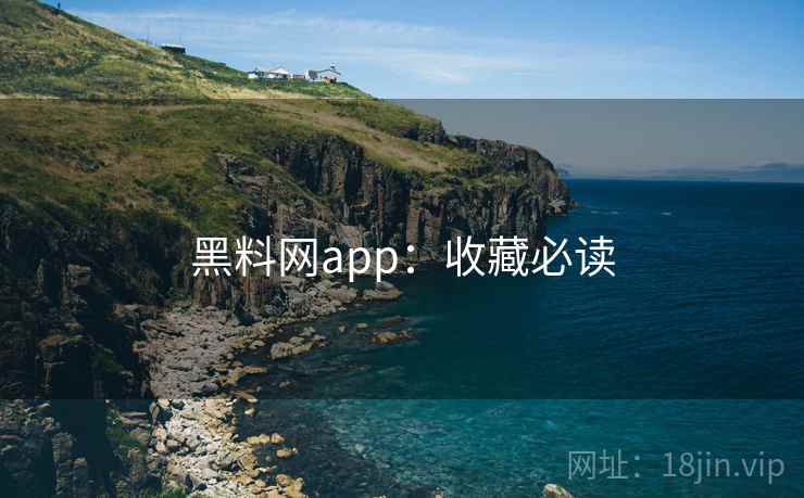 黑料网app:收藏必读