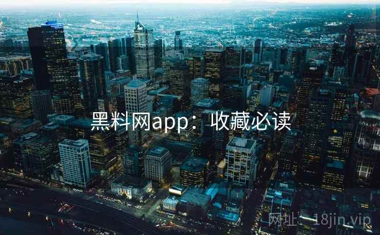 黑料网app:收藏必读