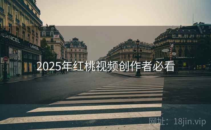 2025年红桃视频创作者必看