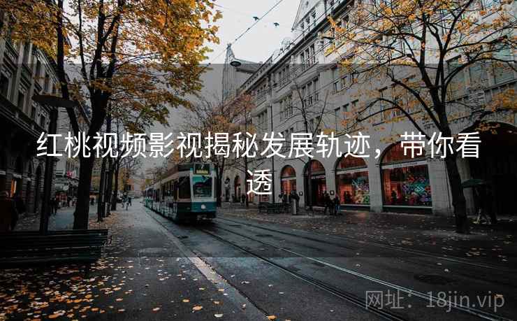 红桃视频影视揭秘发展轨迹，带你看透