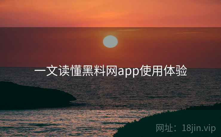 一文读懂黑料网app使用体验