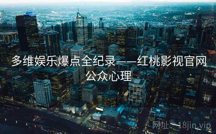 多维娱乐爆点全纪录——红桃影视官网公众心理