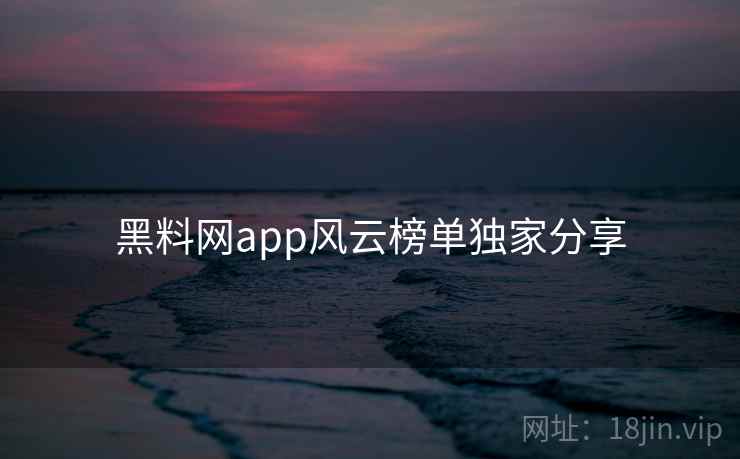 黑料网app风云榜单独家分享