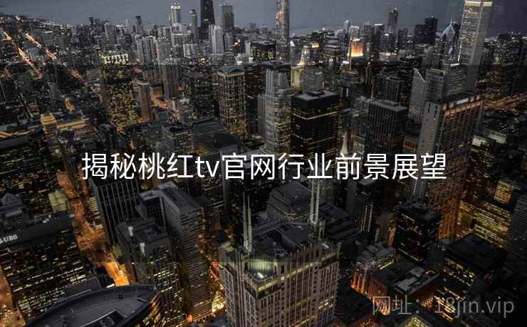 揭秘桃红tv官网行业前景展望
