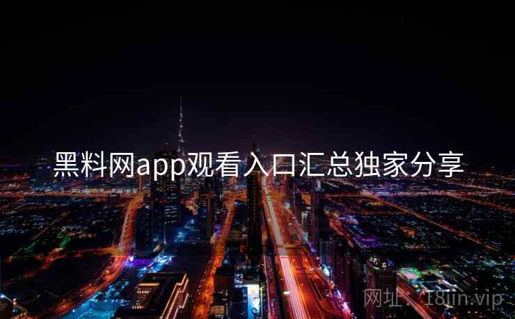 黑料网app观看入口汇总独家分享