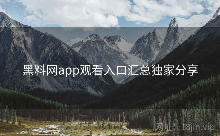 黑料网app观看入口汇总独家分享
