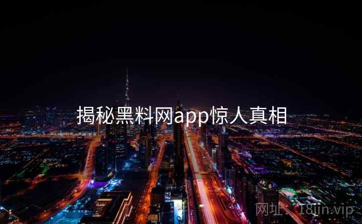 揭秘黑料网app惊人真相