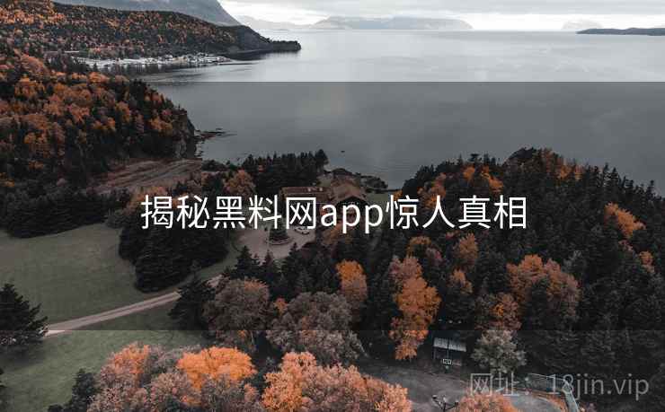 揭秘黑料网app惊人真相