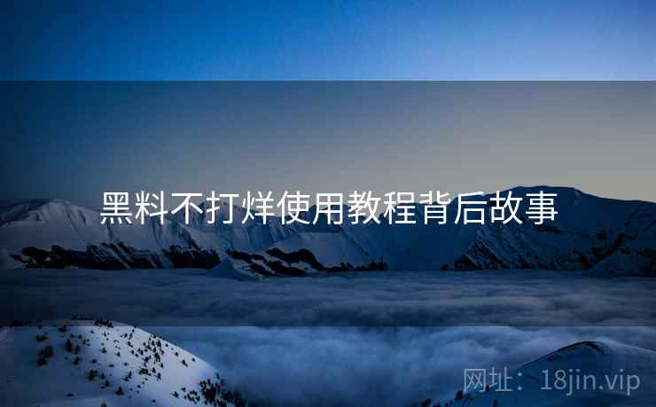 黑料不打烊使用教程背后故事