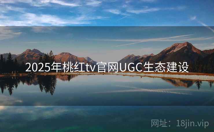 2025年桃红tv官网UGC生态建设