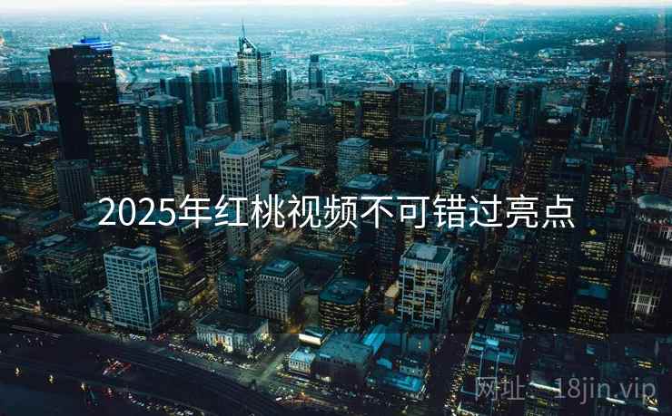 2025年红桃视频不可错过亮点