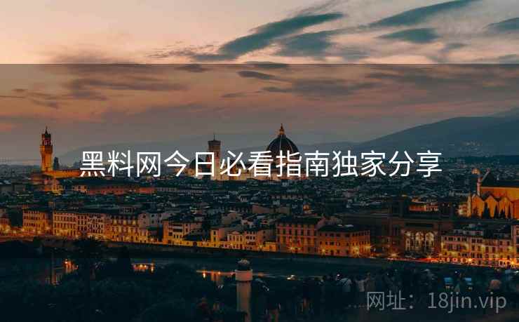 黑料网今日必看指南独家分享