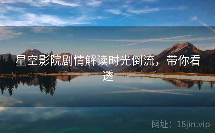 星空影院剧情解读时光倒流，带你看透