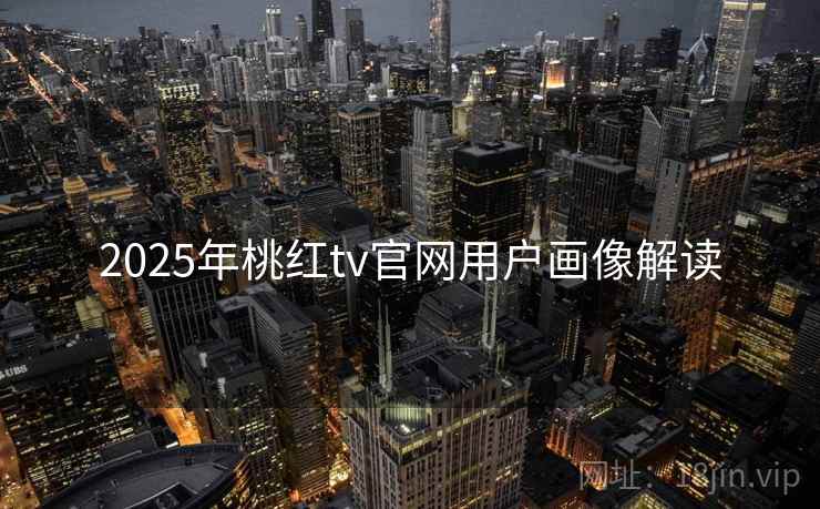 2025年桃红tv官网用户画像解读