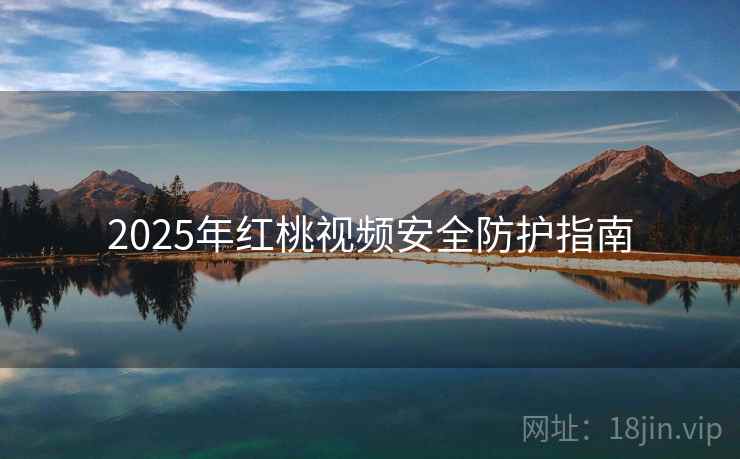 2025年红桃视频安全防护指南
