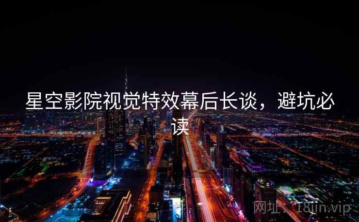 星空影院视觉特效幕后长谈，避坑必读