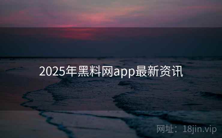 2025年黑料网app最新资讯