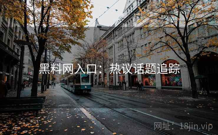 黑料网入口:热议话题追踪