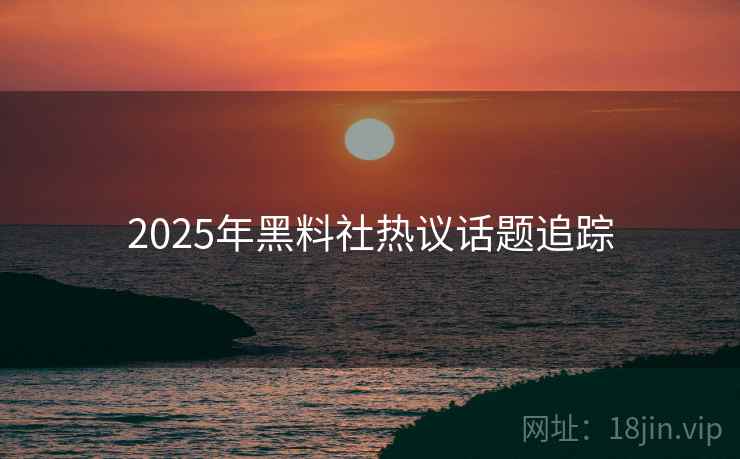 2025年黑料社热议话题追踪