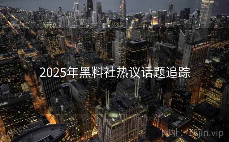2025年黑料社热议话题追踪