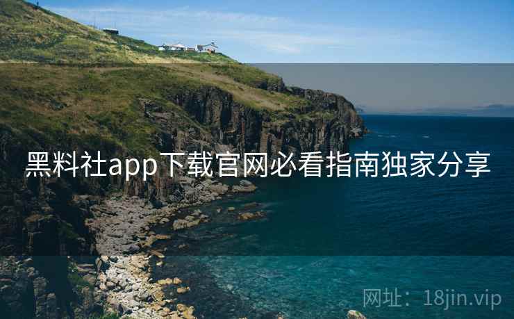 详细阅读:黑料社app下载官网必看指南独家分享 黑料社app下载官网必看指南独家分享