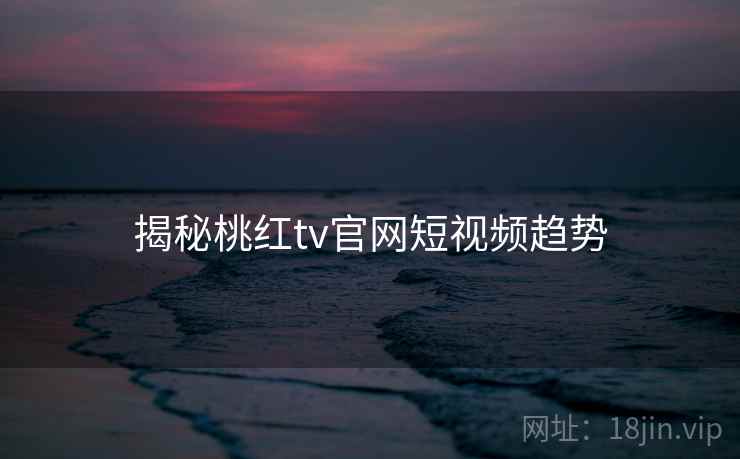 揭秘桃红tv官网短视频趋势