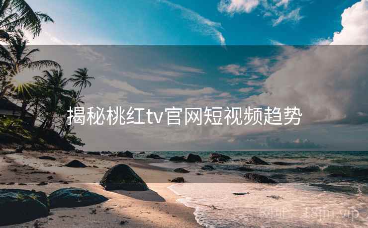 揭秘桃红tv官网短视频趋势
