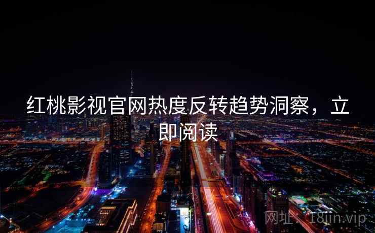 详细阅读:红桃影视官网热度反转趋势洞察,立即阅读 红桃影视官网热度反转趋势洞察,立即阅读