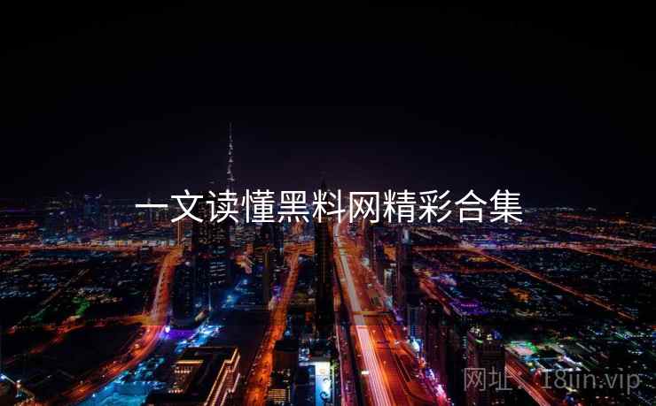 一文读懂黑料网精彩合集