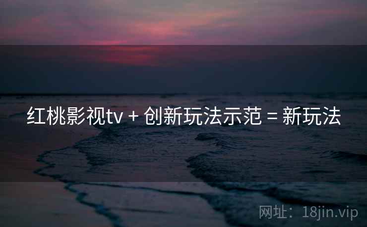 红桃影视tv + 创新玩法示范 = 新玩法